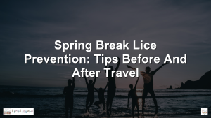 Spring Break Lice Prevention: Tips Before and After Travel